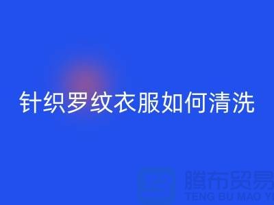 针织罗纹的衣服如何清洗-衣服辅料九游体育（中国）官方授权网站厂家-衣服辅料九游体育（中国）官方授权网站公司