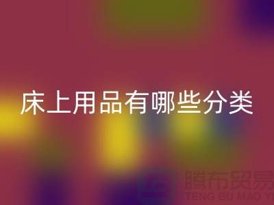 床上用品有哪些分类-九游体育（中国）官方授权网站库存家纺-库存家纺九游体育（中国）官方授权网站公司