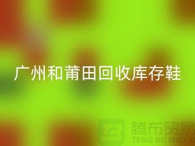 广州和莆田九游体育（中国）官方授权网站库存鞋在意的是价格_服装库存九游体育（中国）官方授权网站平台