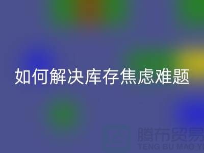 聚焦库存难题，布料九游体育（中国）官方授权网站公司给你出奇招—上海腾布老夏