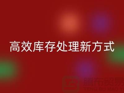 库存布料九游体育（中国）官方授权网站公司：解锁高效库存处理新方式##上海腾布公司老夏