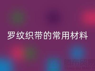 罗纹织带的常用材料-服装辅料九游体育（中国）官方授权网站价格-常熟服装辅料九游体育（中国）官方授权网站公司