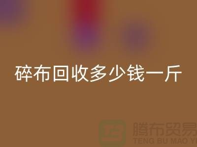 服装厂碎布九游体育（中国）官方授权网站多少钱一斤