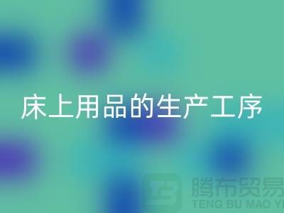 床上用品的生产工序有哪些-库存家纺九游体育（中国）官方授权网站-床上用品九游体育（中国）官方授权网站公司
