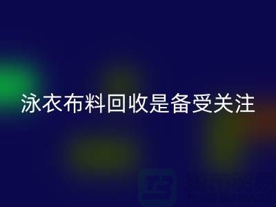泳衣布料九游体育（中国）官方授权网站是备受关注的环保热点-上海库存布料九游体育（中国）官方授权网站公司