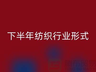 2023年下半年纺织行业形式会有所好转-上海纺织布料九游体育（中国）官方授权网站市场