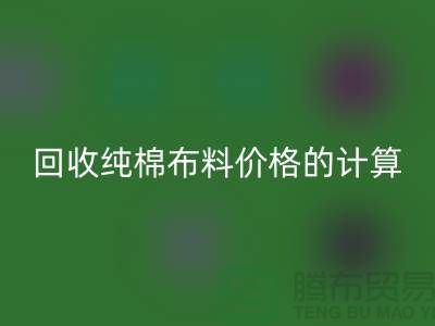 九游体育（中国）官方授权网站纯棉布料价格的计算方法-上海棉布九游体育（中国）官方授权网站公司