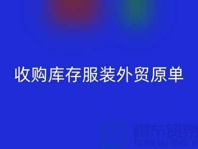收购库存服装外贸原单尾货有哪些要求-库存服装九游体育（中国）官方授权网站公司
