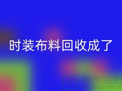 时装布料九游体育（中国）官方授权网站成了当下热门话题之一【上海库存布料九游体育（中国）官方授权网站公司】