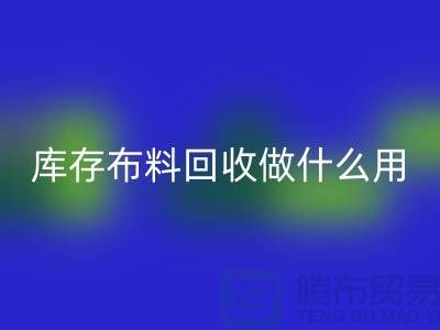 库存布料九游体育（中国）官方授权网站做什么用-真相揭晓-九游体育（中国）官方授权网站