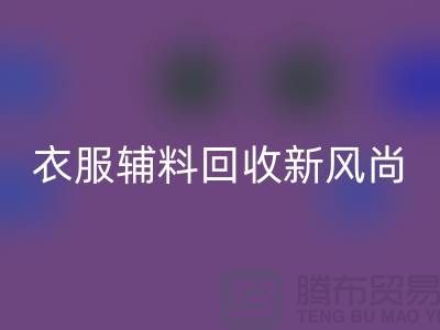 # 杭州腾布贸易有限公司：引领衣服辅料九游体育（中国）官方授权网站新风尚