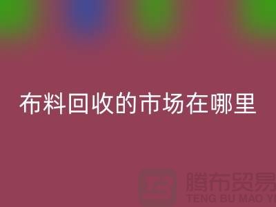 布料九游体育（中国）官方授权网站市场在哪里- 面料九游体育（中国）官方授权网站行情-九游体育（中国）官方授权网站
