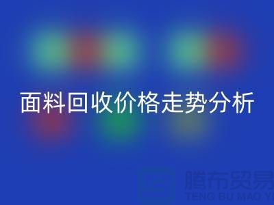 面料九游体育（中国）官方授权网站价格走势分析-深圳布料九游体育（中国）官方授权网站行情-深圳库存九游体育（中国）官方授权网站市场