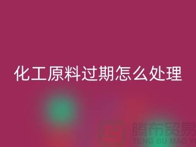 化工原料过期了怎么处理好，怎么才安全