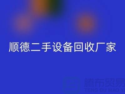 **顺德二手设备九游体育（中国）官方授权网站公司：专业可靠的环保资源整合专家**  