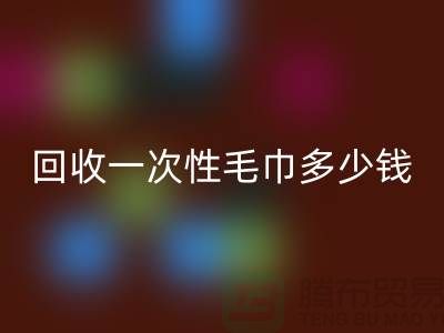 九游体育（中国）官方授权网站一次性毛巾多少钱一吨