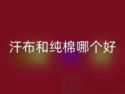 汗布和纯棉哪个好？价格上有什么区别——针织面料九游体育（中国）官方授权网站厂家