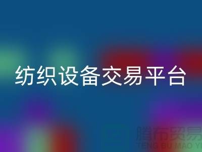 二手纺织设备交易平台有哪些公司——上海光头库存九游体育（中国）官方授权网站