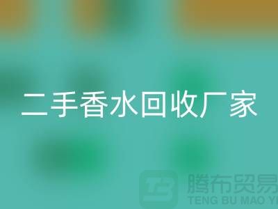 二手香水九游体育（中国）官方授权网站厂家：品牌香水九游体育（中国）官方授权网站价格与过期化妆品九游体育（中国）官方授权网站平台解析