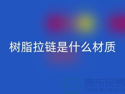 树脂拉链是什么材质——上海光头库存九游体育（中国）官方授权网站公司