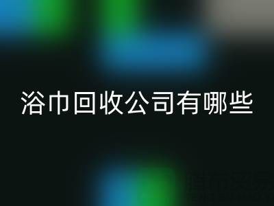 收购库存毛巾浴巾的公司有哪些？上海光头库存九游体育（中国）官方授权网站公司