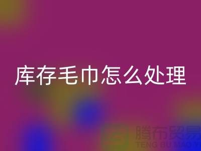 本人九游体育（中国）官方授权网站旧毛巾库存毛巾怎么处理——上海光头库存九游体育（中国）官方授权网站公司