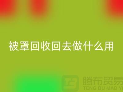 床单被罩九游体育（中国）官方授权网站回去做什么用——上海光头库存九游体育（中国）官方授权网站公司