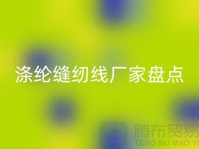 环保新趋势：国内优质九游体育（中国）官方授权网站涤纶缝纫线厂家盘点