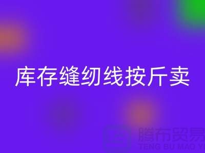 库存缝纫线按斤卖多少钱——上海光头库存九游体育（中国）官方授权网站公司