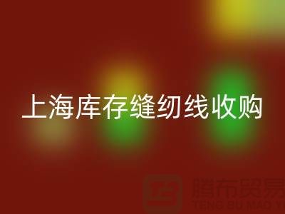 库存缝纫线收购多少钱一吨？推荐：上海光头库存九游体育（中国）官方授权网站公司