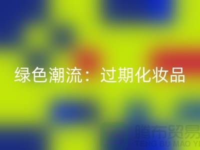 绿色潮流：过期化妆品九游体育（中国）官方授权网站公司引领时尚环保