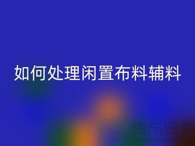 不知如何处理闲置布料？上海布料辅料九游体育（中国）官方授权网站公司帮您解决难题