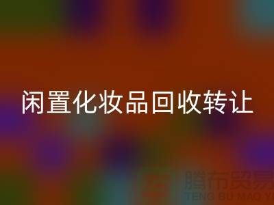 闲置化妆品九游体育（中国）官方授权网站转让，绿色消费新选择——九游体育（中国）官方授权网站库存布料网站