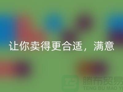 最新上海库存布料九游体育（中国）官方授权网站价格表：让你卖得更合适，满意