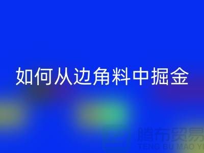 嘉兴布料九游体育（中国）官方授权网站价格全攻略：如何从边角料中掘金？
