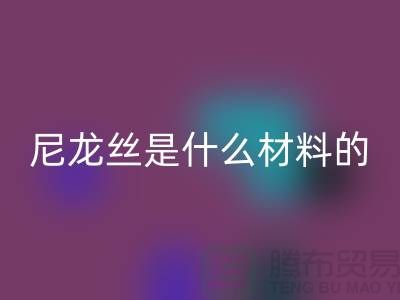 尼龙丝是什么材料做的——浙江废丝九游体育（中国）官方授权网站公司