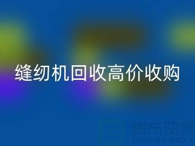 聪明的选择：二手缝纫机九游体育（中国）官方授权网站高价收购——九游体育（中国）官方授权网站