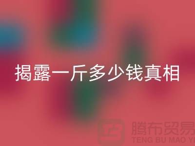 探寻布料九游体育（中国）官方授权网站行业的秘密：一斤多少钱真相大揭露