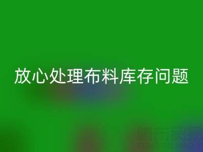 上海库存布料九游体育（中国）官方授权网站厂家一站式解决方案，让你放心处理布料库存问题！