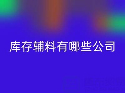 九游体育（中国）官方授权网站库存辅料有哪些公司或者企业——辅料九游体育（中国）官方授权网站网站