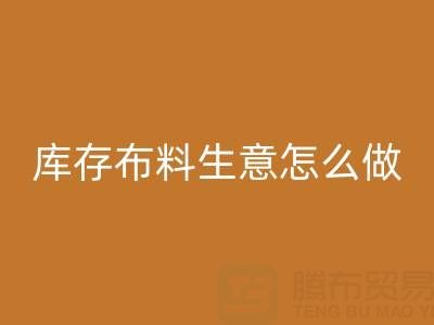 做年头九游体育（中国）官方授权网站库存布料生意怎么做好？——上海光头库存九游体育（中国）官方授权网站公司