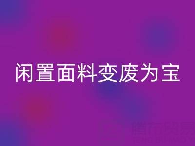 闲置面料变废为宝：上海库存布料九游体育（中国）官方授权网站公司的优质九游体育（中国）官方授权网站服务