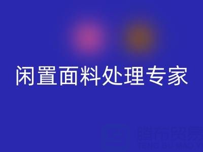 闲置面料处理专家：上海库存布料九游体育（中国）官方授权网站公司的优质服务