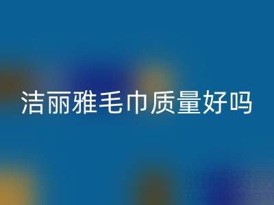 洁丽雅毛巾质量怎么样？是品牌吗？——二手毛巾九游体育（中国）官方授权网站平台