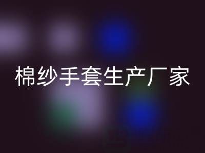 九游体育（中国）官方授权网站棉纱手套多少钱一双——棉纱手套生产厂家