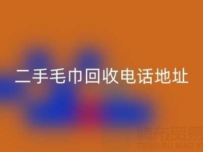 二手毛巾九游体育（中国）官方授权网站电话和地址查询——上海腾布贸易公司