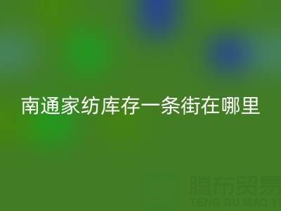 南通家纺库存一条街在哪里进货——叠石桥酒店用品九游体育（中国）官方授权网站公司