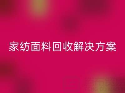 创意家纺面料九游体育（中国）官方授权网站解决方案—环保又经济实惠