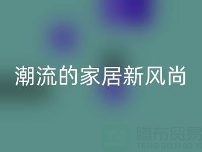 叠石桥家纺库存九游体育（中国）官方授权网站：环保与潮流的家居新风尚