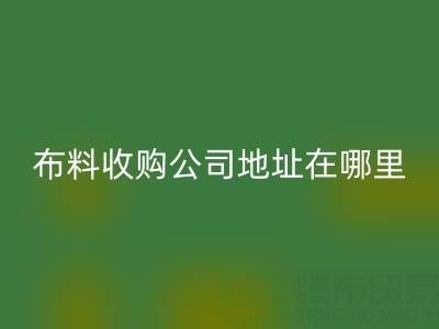 佛山库存布料收购公司地址在哪里，有什么优势？
